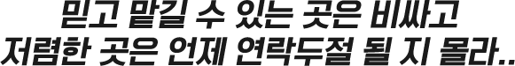 믿고맡길수있는곳은 비싸고 저렴한 곳은 언제 연락두절될지 몰라..